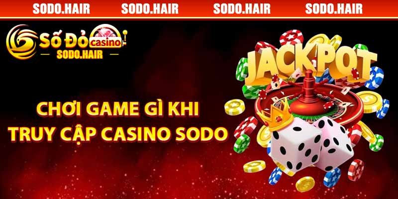 Chơi Game Gì Khi Truy Cập Casino SODO 